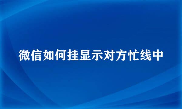 微信如何挂显示对方忙线中