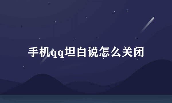 手机qq坦白说怎么关闭