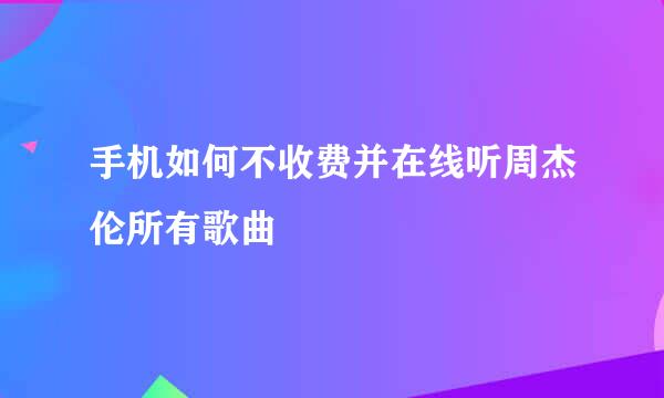 手机如何不收费并在线听周杰伦所有歌曲