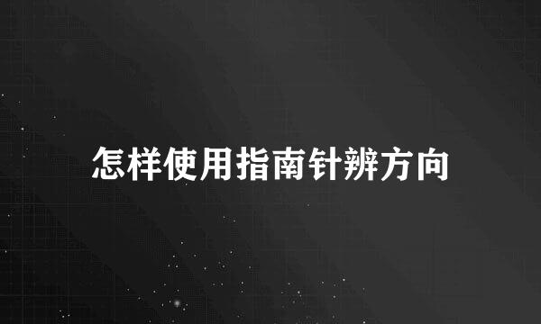 怎样使用指南针辨方向