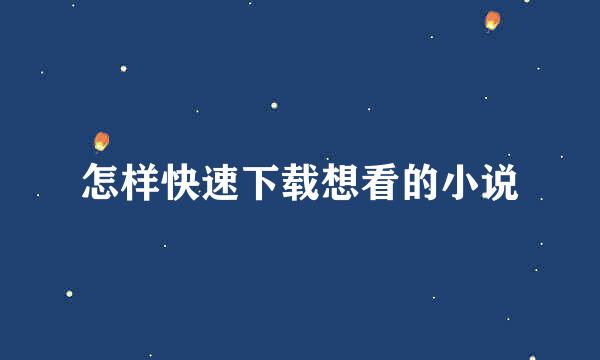 怎样快速下载想看的小说