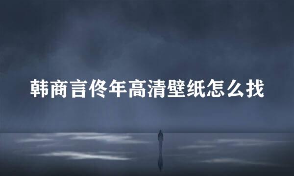 韩商言佟年高清壁纸怎么找