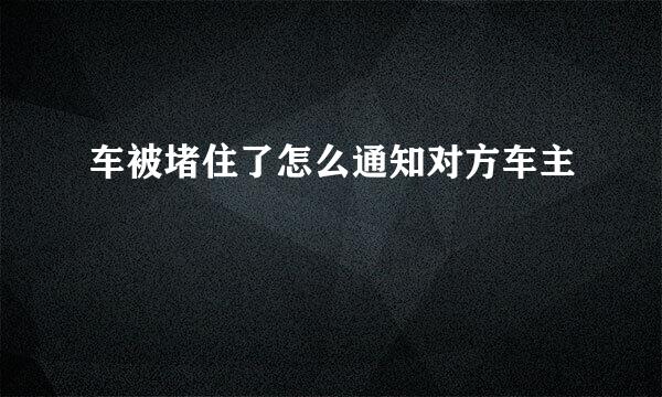 车被堵住了怎么通知对方车主