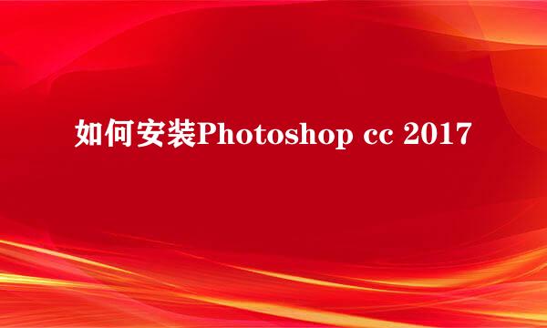 如何安装Photoshop cc 2017