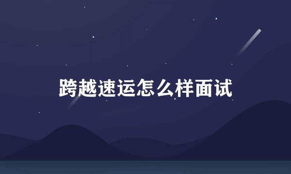 跨越速运怎么样面试