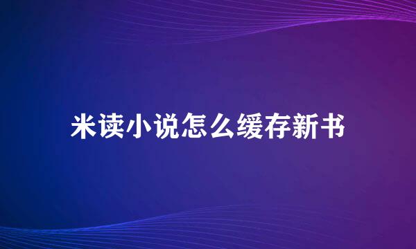 米读小说怎么缓存新书