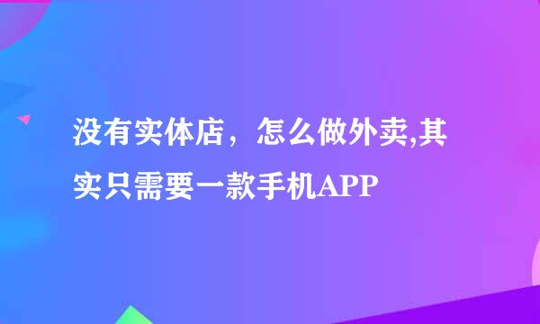 没有实体店，怎么做外卖,其实只需要一款手机APP