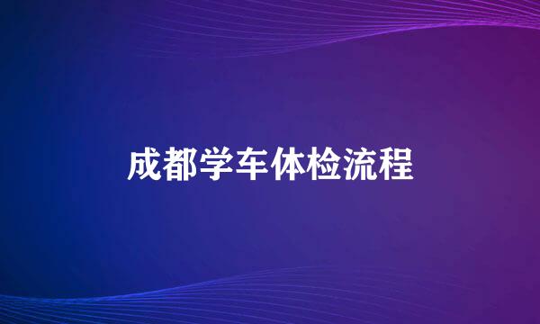 成都学车体检流程