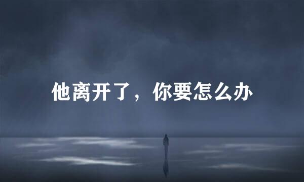 他离开了，你要怎么办