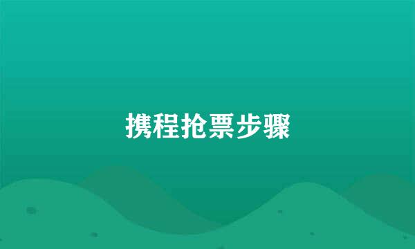 携程抢票步骤