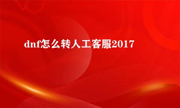 dnf怎么转人工客服2017