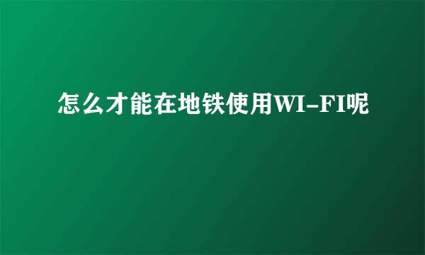 怎么才能在地铁使用WI-FI呢