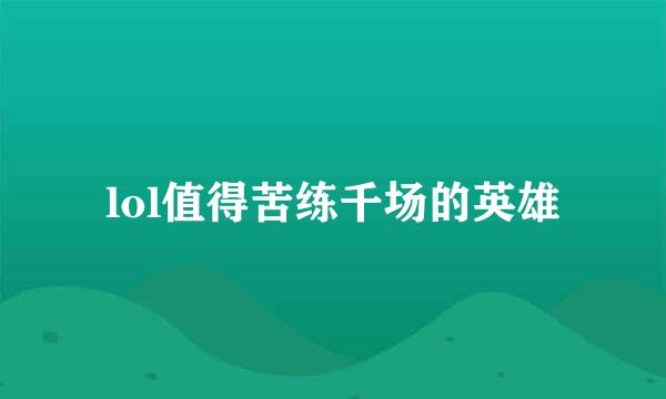 lol值得苦练千场的英雄
