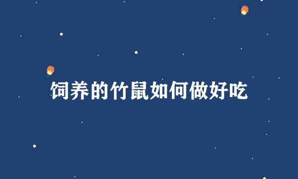 饲养的竹鼠如何做好吃