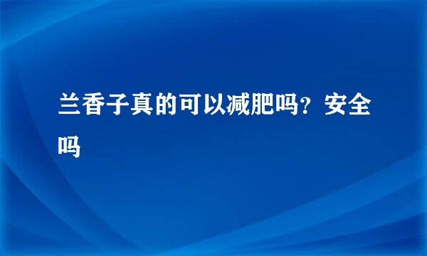兰香子真的可以减肥吗？安全吗