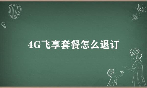 4G飞享套餐怎么退订