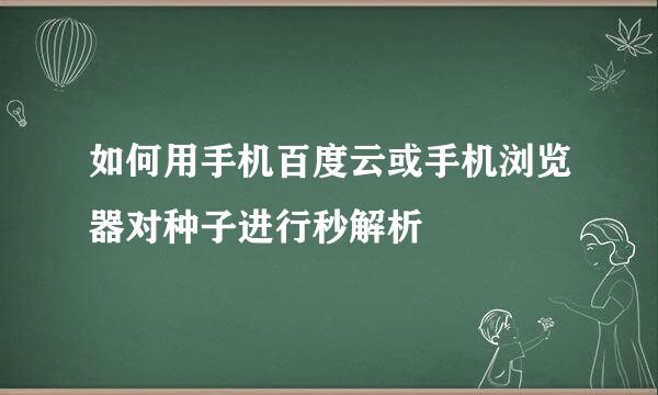 如何用手机百度云或手机浏览器对种子进行秒解析