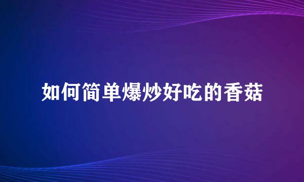 如何简单爆炒好吃的香菇