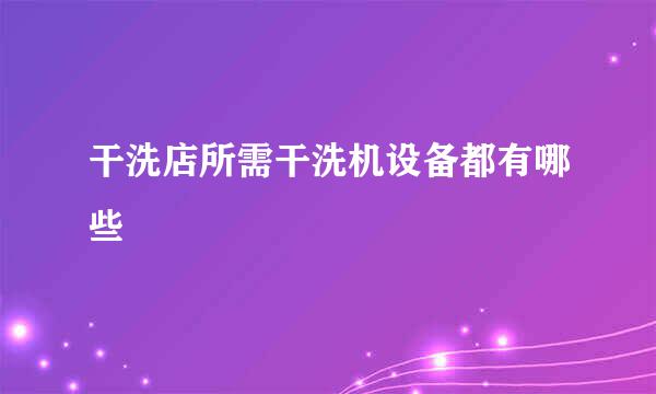 干洗店所需干洗机设备都有哪些