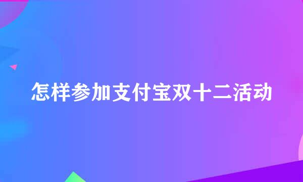 怎样参加支付宝双十二活动