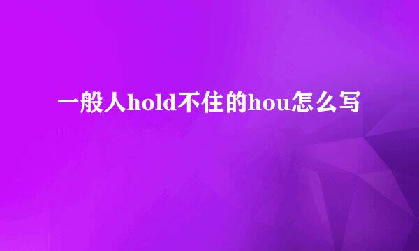 一般人hold不住的hou怎么写