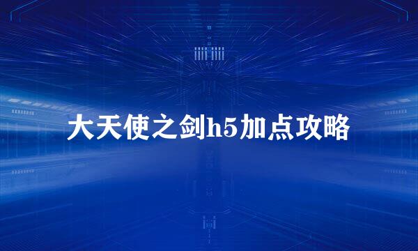 大天使之剑h5加点攻略