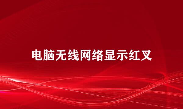 电脑无线网络显示红叉
