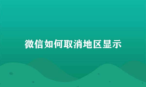 微信如何取消地区显示