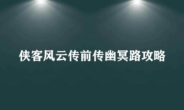 侠客风云传前传幽冥路攻略
