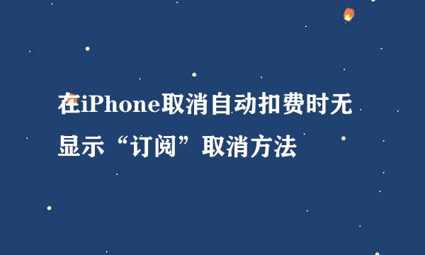 在iPhone取消自动扣费时无显示“订阅”取消方法
