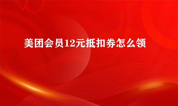 美团会员12元抵扣券怎么领