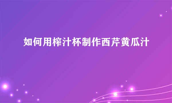 如何用榨汁杯制作西芹黄瓜汁