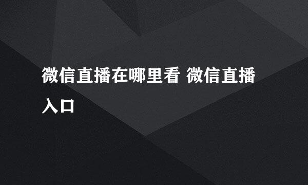微信直播在哪里看 微信直播入口