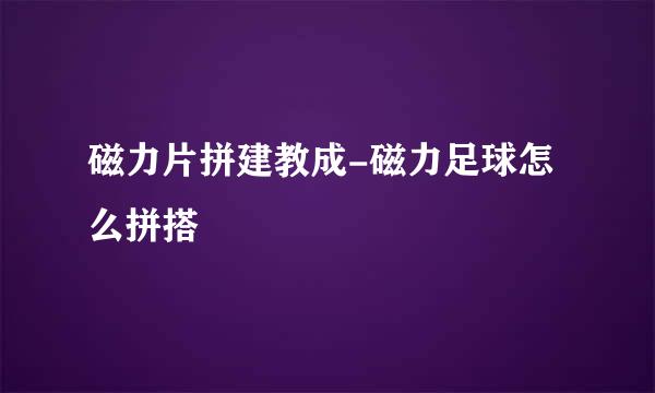 磁力片拼建教成-磁力足球怎么拼搭