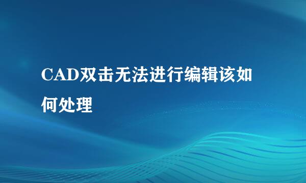 CAD双击无法进行编辑该如何处理