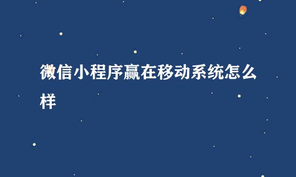 微信小程序赢在移动系统怎么样