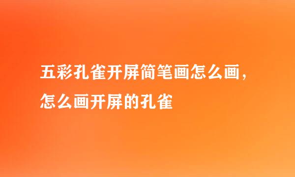 五彩孔雀开屏简笔画怎么画，怎么画开屏的孔雀