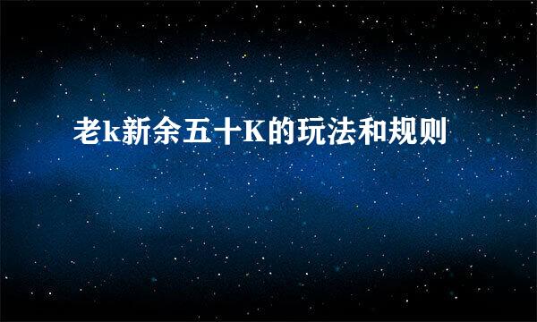 老k新余五十K的玩法和规则