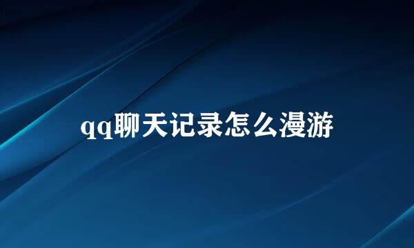 qq聊天记录怎么漫游