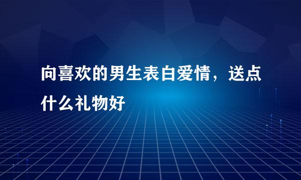 向喜欢的男生表白爱情，送点什么礼物好