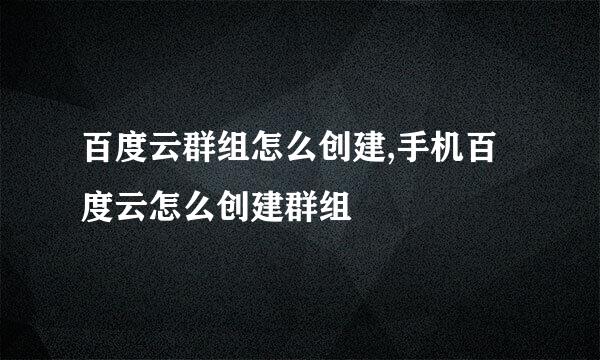 百度云群组怎么创建,手机百度云怎么创建群组