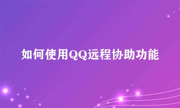 如何使用QQ远程协助功能
