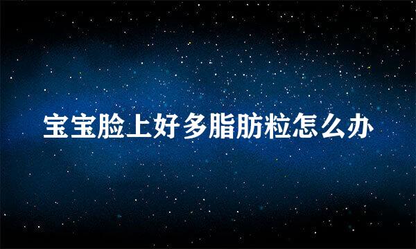 宝宝脸上好多脂肪粒怎么办