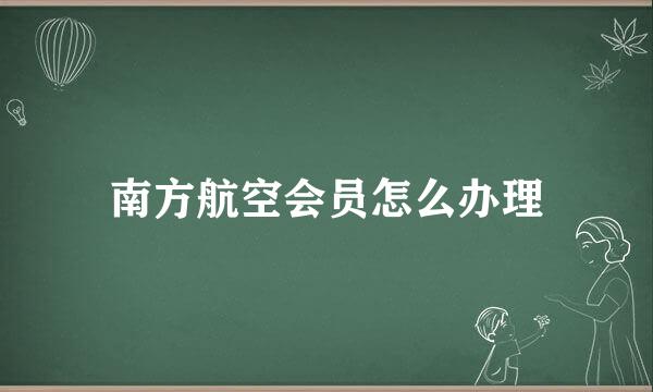 南方航空会员怎么办理