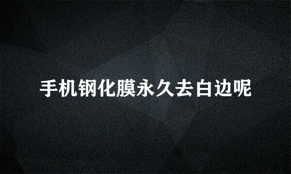 手机钢化膜永久去白边呢