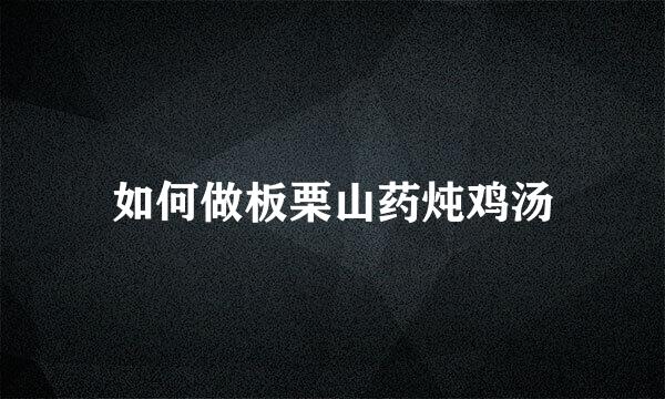 如何做板栗山药炖鸡汤