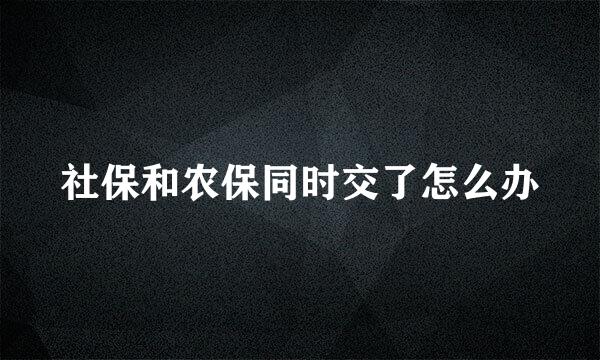 社保和农保同时交了怎么办