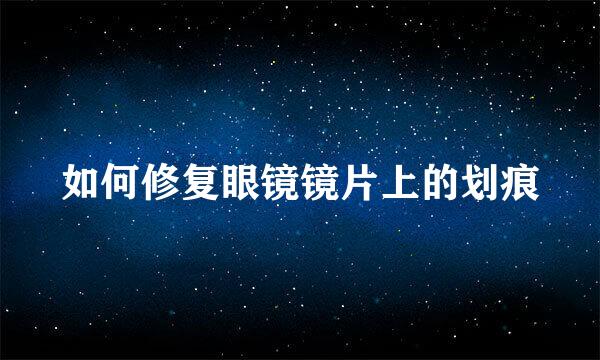 如何修复眼镜镜片上的划痕