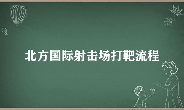北方国际射击场打靶流程