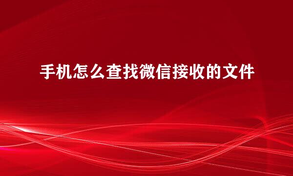 手机怎么查找微信接收的文件